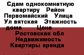 Сдам однокомнатную квартиру › Район ­ Первомайский › Улица ­ Ул вятская › Этажность дома ­ 9 › Цена ­ 15 000 - Ростовская обл. Недвижимость » Квартиры аренда   